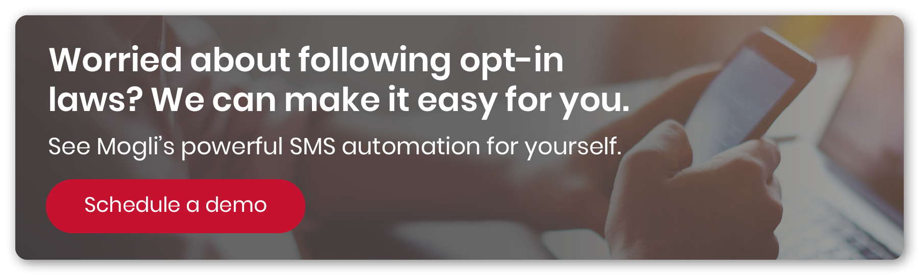Schedule a demo to see how Mogli's SMS automation makes following text messaging opt-in laws easy.